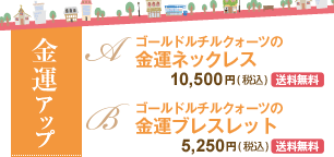 金運アップ 金運ネックレス　10,500円(税込)[送料無料]／金運ブレスレット　5,250円(税込)[送料無料]