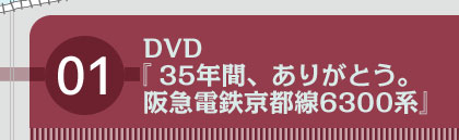 【01】 DVD 『35年間、ありがとう。阪急電鉄京都線6300系』　[2名様]