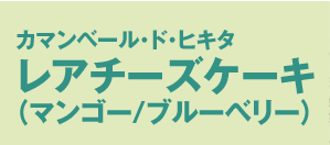 カマンベール・ド・ヒキタ--レアチーズケーキ（マンゴー・ブルーベリー）