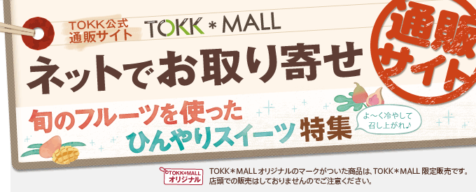 【TOKK公式通販サイト TOKK*MALL】ネットでお取り寄せ：旬のフルーツを使ったひんやりスイーツ特集