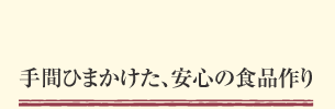 手間ひまかけた、安心の食品作り