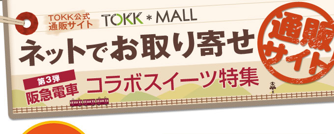 【TOKK公式通販サイト TOKK*MALL】ネットでお取り寄せ　コラボスイーツ特集 第3弾阪急電車 通販サイト