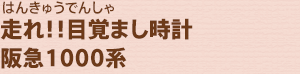 はんきゅうでんしゃ走れ！！目覚まし時計阪急1000系