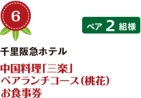 No.6 千里阪急ホテル 中国料理「三楽」 ペアランチコース（桃花） お食事券 ペア2組様