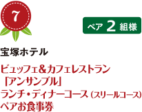 No.7 宝塚ホテル ビュッフェ＆カフェレストラン 「アンサンブル」 ランチ・ディナーコース（スリールコース） ペアお食事券 ペア2組様