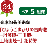 No.24 兵庫陶芸美術館 「ひょうごゆかりの古陶磁 －丹波焼・三田焼・ 王地山焼－」 招待券 ペア5組様